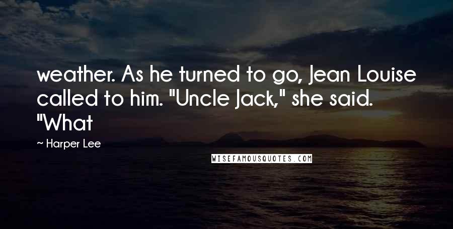 Harper Lee Quotes: weather. As he turned to go, Jean Louise called to him. "Uncle Jack," she said. "What