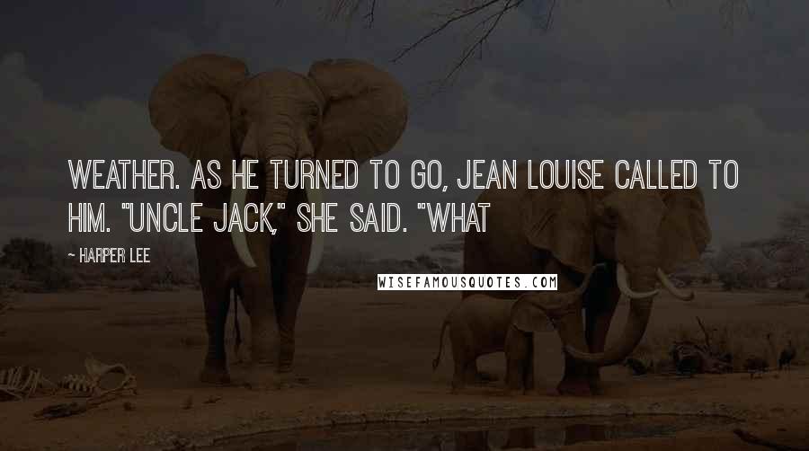 Harper Lee Quotes: weather. As he turned to go, Jean Louise called to him. "Uncle Jack," she said. "What