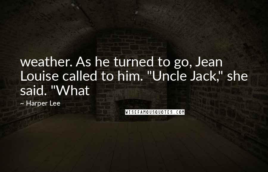 Harper Lee Quotes: weather. As he turned to go, Jean Louise called to him. "Uncle Jack," she said. "What