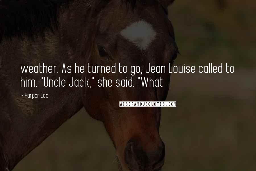 Harper Lee Quotes: weather. As he turned to go, Jean Louise called to him. "Uncle Jack," she said. "What