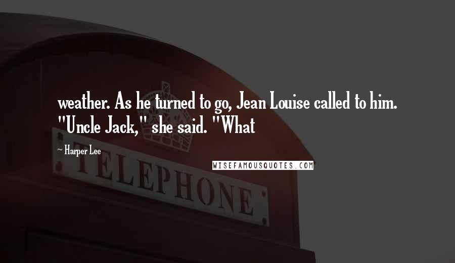 Harper Lee Quotes: weather. As he turned to go, Jean Louise called to him. "Uncle Jack," she said. "What