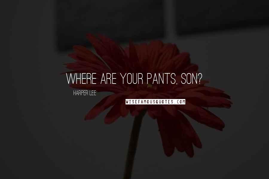 Harper Lee Quotes: Where are your pants, son?