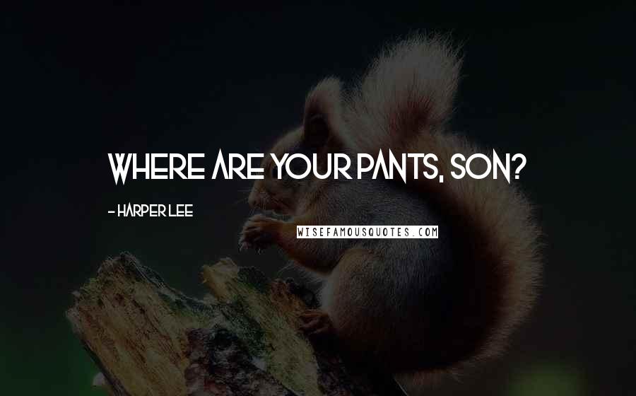 Harper Lee Quotes: Where are your pants, son?