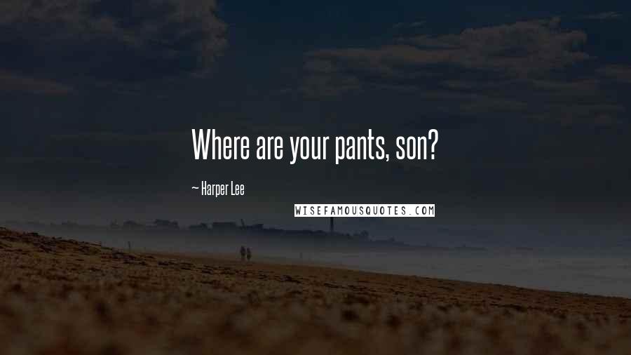 Harper Lee Quotes: Where are your pants, son?