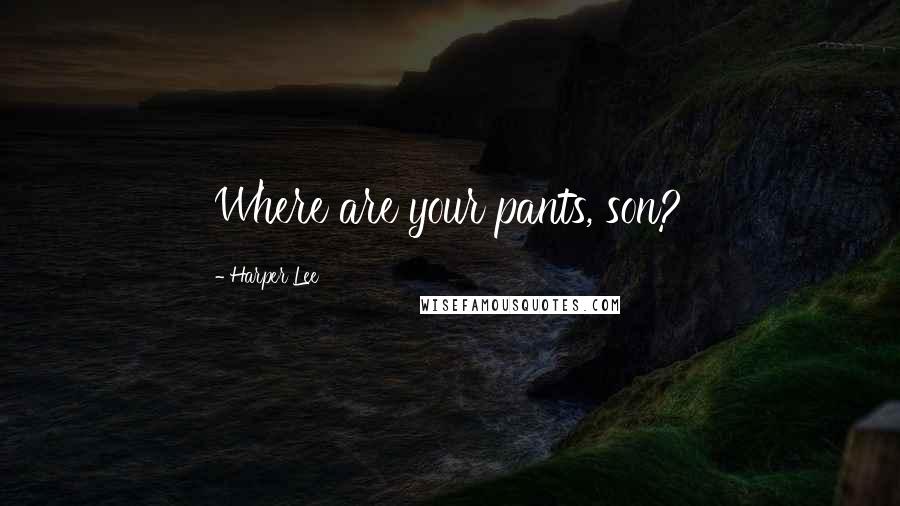 Harper Lee Quotes: Where are your pants, son?