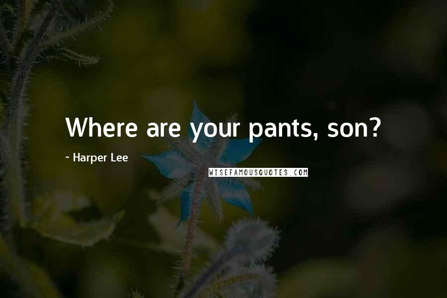 Harper Lee Quotes: Where are your pants, son?