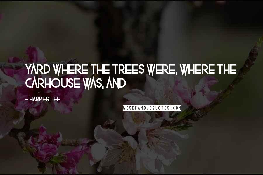 Harper Lee Quotes: yard where the trees were, where the carhouse was, and