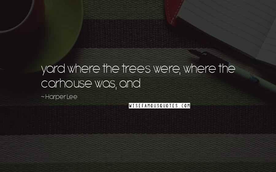 Harper Lee Quotes: yard where the trees were, where the carhouse was, and