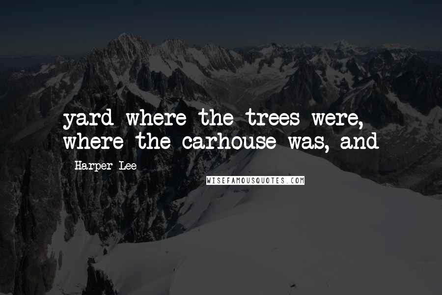 Harper Lee Quotes: yard where the trees were, where the carhouse was, and