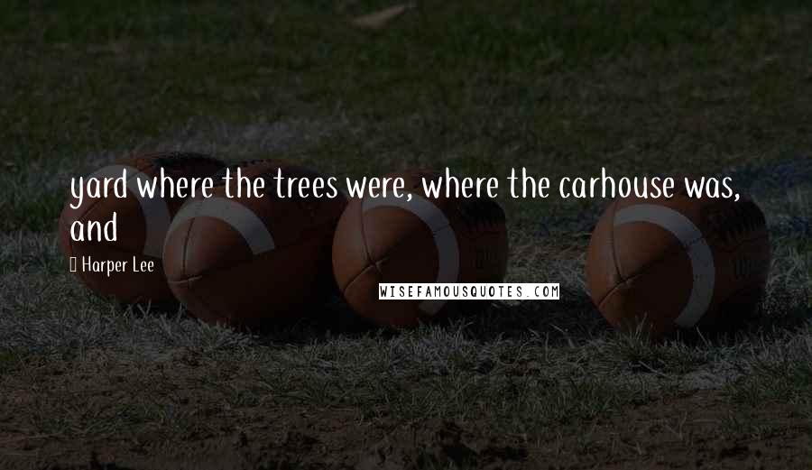 Harper Lee Quotes: yard where the trees were, where the carhouse was, and