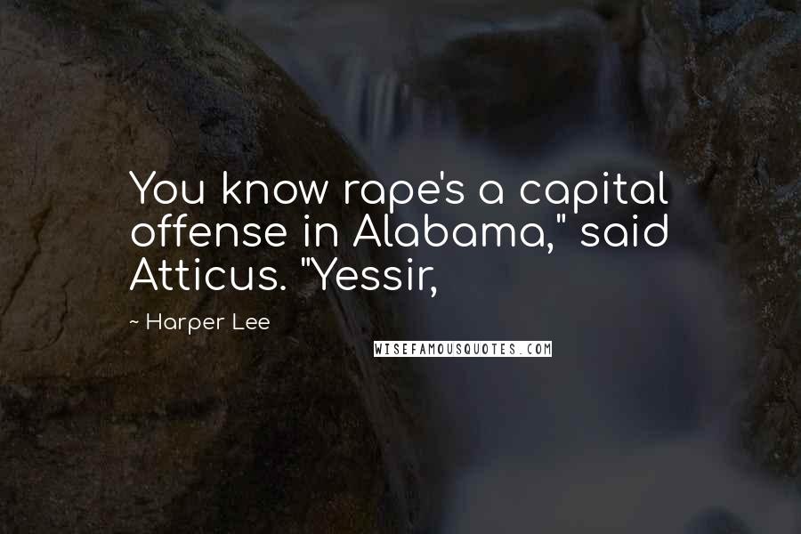 Harper Lee Quotes: You know rape's a capital offense in Alabama," said Atticus. "Yessir,