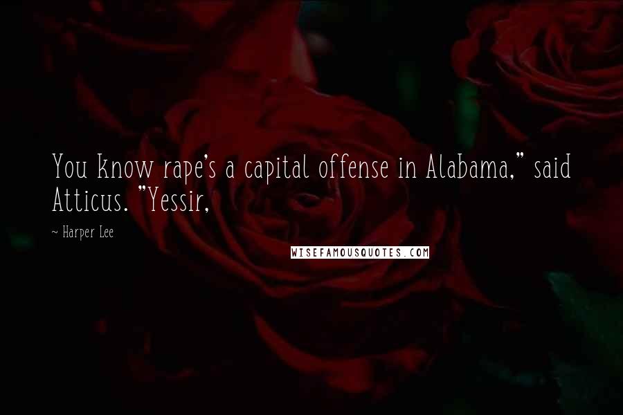 Harper Lee Quotes: You know rape's a capital offense in Alabama," said Atticus. "Yessir,