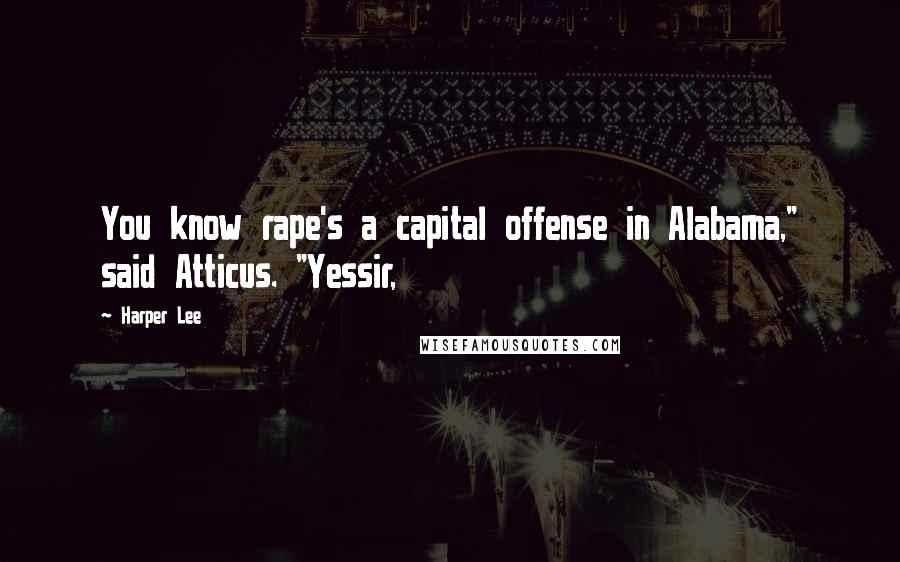 Harper Lee Quotes: You know rape's a capital offense in Alabama," said Atticus. "Yessir,