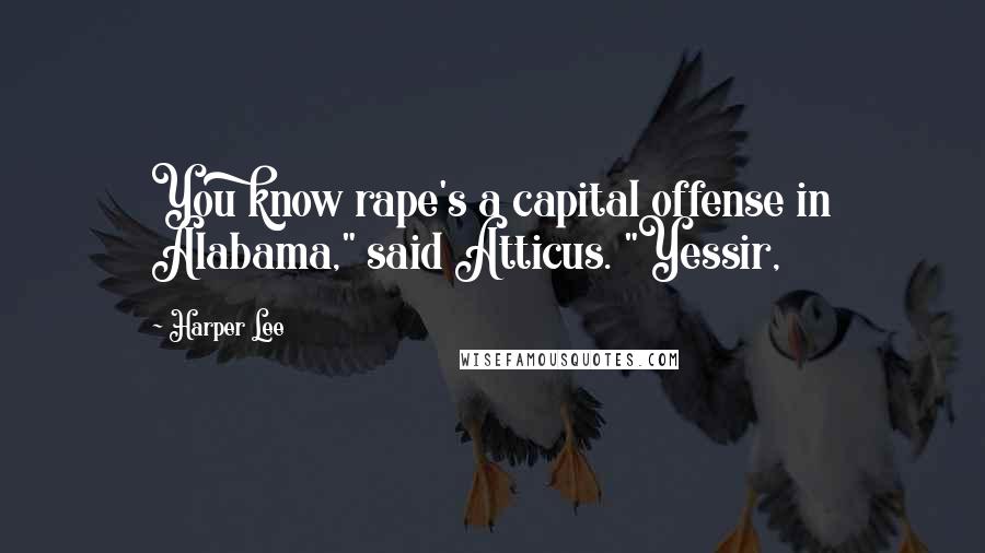 Harper Lee Quotes: You know rape's a capital offense in Alabama," said Atticus. "Yessir,