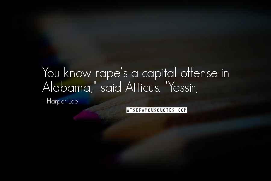 Harper Lee Quotes: You know rape's a capital offense in Alabama," said Atticus. "Yessir,