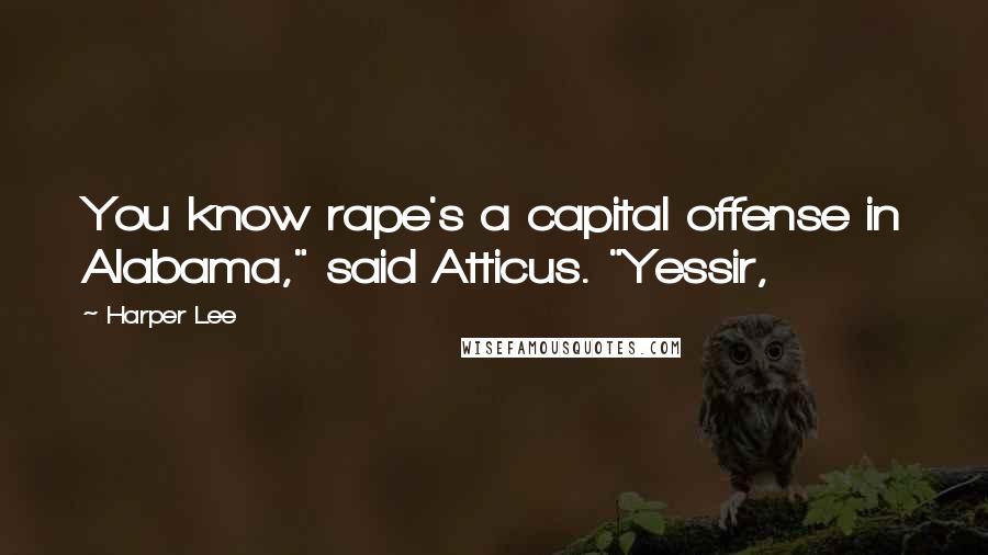 Harper Lee Quotes: You know rape's a capital offense in Alabama," said Atticus. "Yessir,