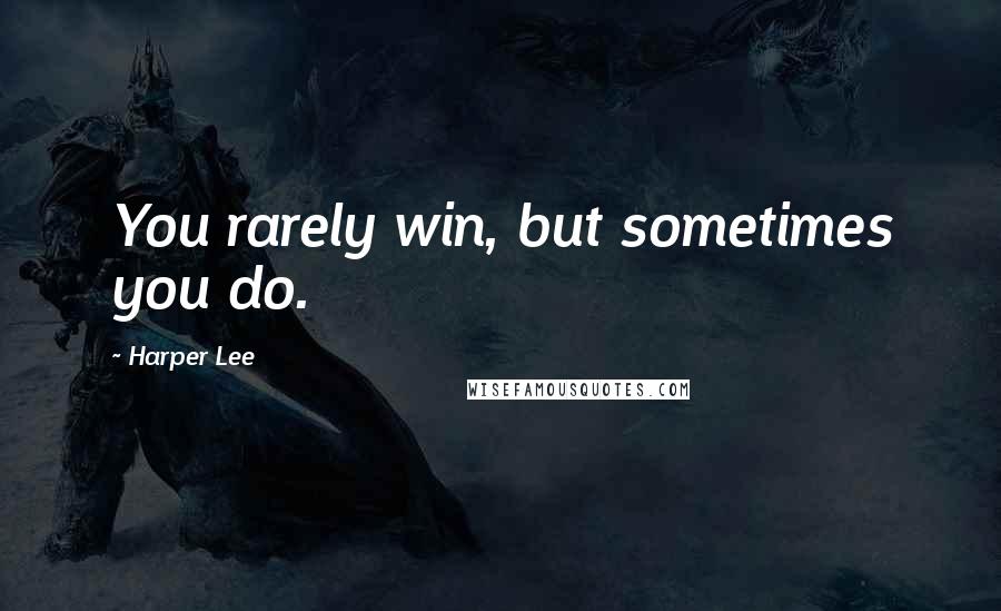 Harper Lee Quotes: You rarely win, but sometimes you do.