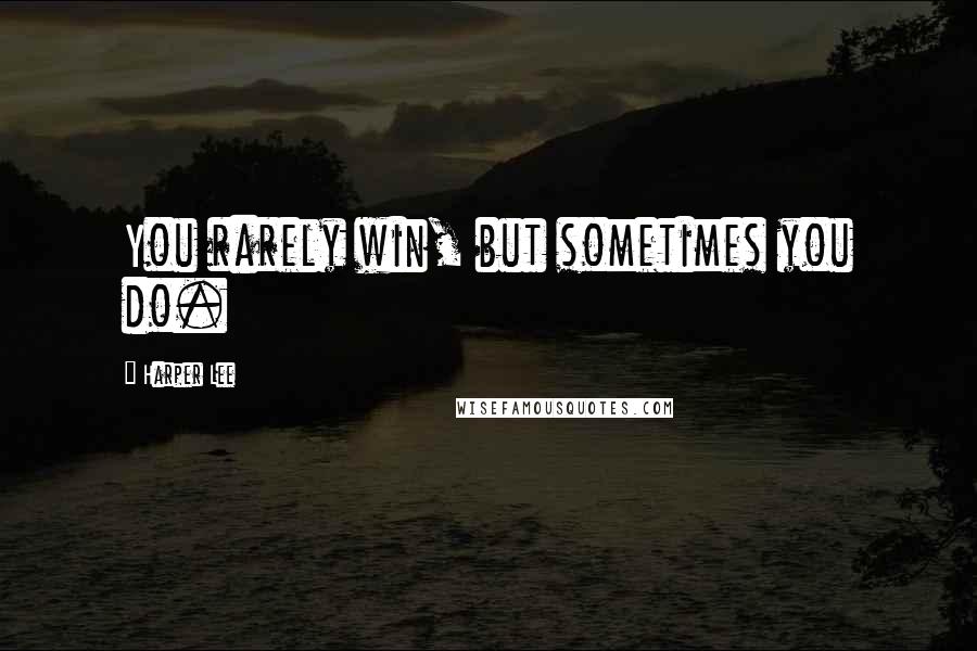 Harper Lee Quotes: You rarely win, but sometimes you do.