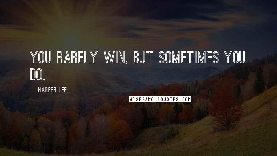 Harper Lee Quotes: You rarely win, but sometimes you do.