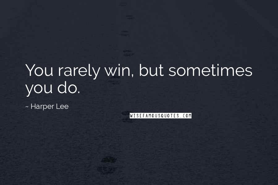 Harper Lee Quotes: You rarely win, but sometimes you do.