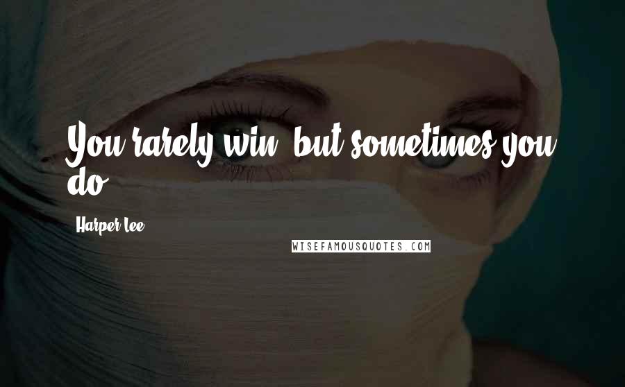 Harper Lee Quotes: You rarely win, but sometimes you do.