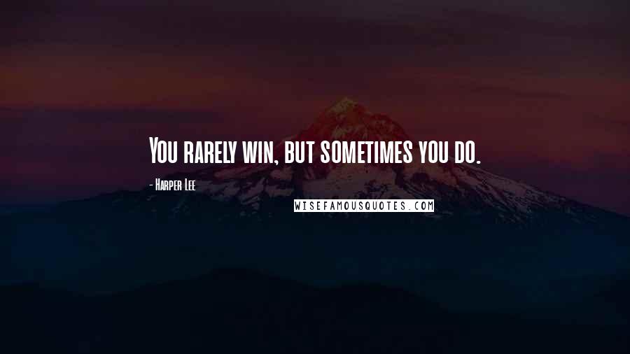 Harper Lee Quotes: You rarely win, but sometimes you do.
