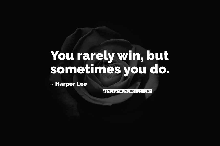 Harper Lee Quotes: You rarely win, but sometimes you do.