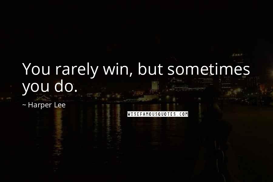 Harper Lee Quotes: You rarely win, but sometimes you do.