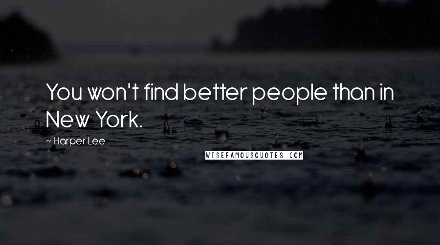 Harper Lee Quotes: You won't find better people than in New York.