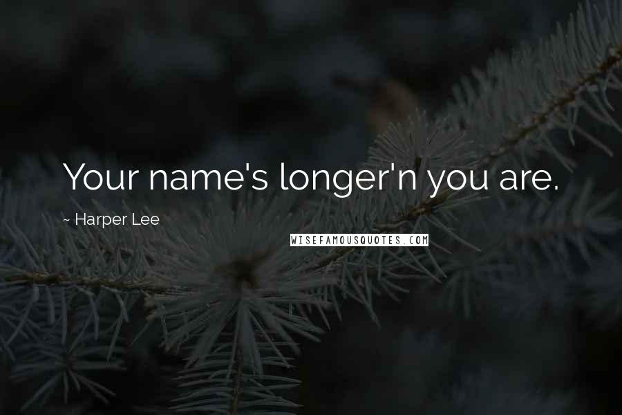 Harper Lee Quotes: Your name's longer'n you are.