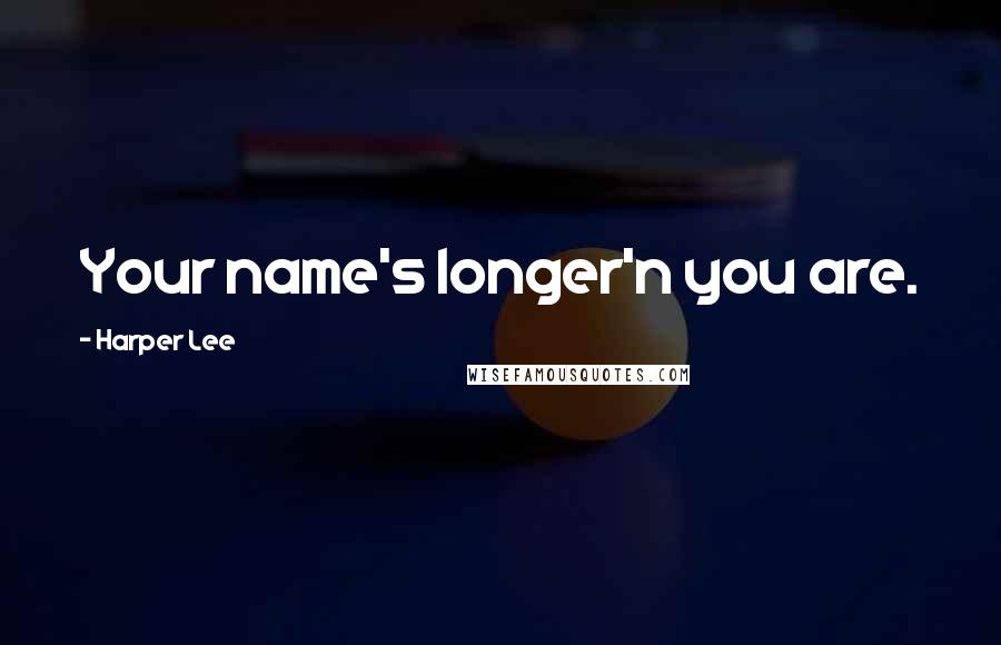Harper Lee Quotes: Your name's longer'n you are.