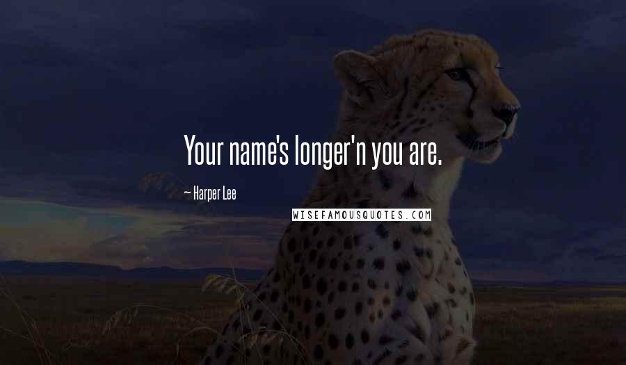 Harper Lee Quotes: Your name's longer'n you are.