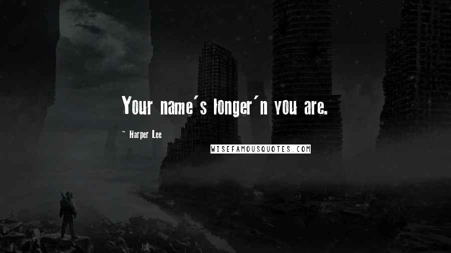 Harper Lee Quotes: Your name's longer'n you are.