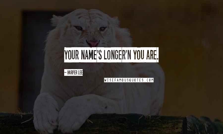 Harper Lee Quotes: Your name's longer'n you are.