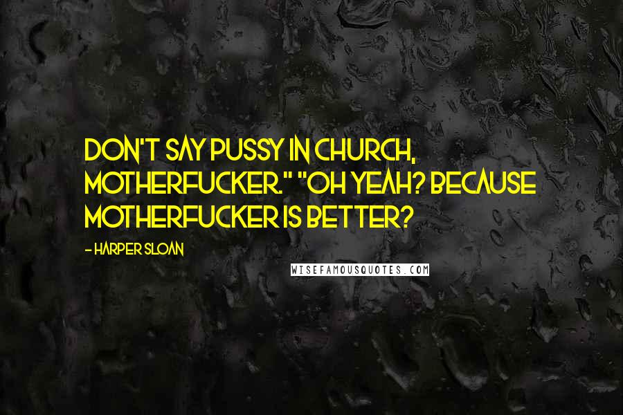 Harper Sloan Quotes: Don't say pussy in church, motherfucker." "Oh yeah? Because motherfucker is better?
