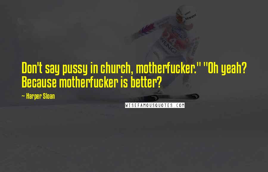 Harper Sloan Quotes: Don't say pussy in church, motherfucker." "Oh yeah? Because motherfucker is better?