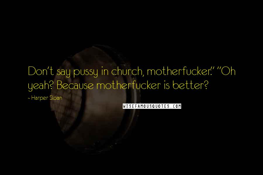 Harper Sloan Quotes: Don't say pussy in church, motherfucker." "Oh yeah? Because motherfucker is better?