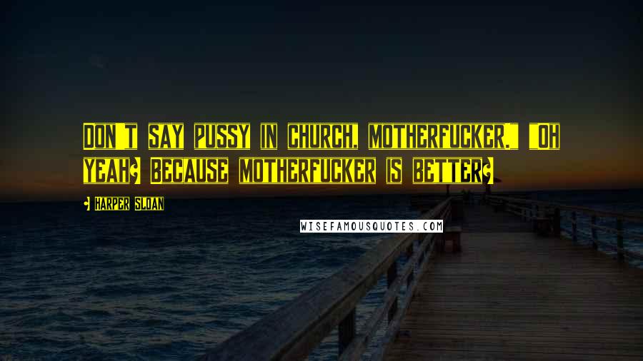 Harper Sloan Quotes: Don't say pussy in church, motherfucker." "Oh yeah? Because motherfucker is better?