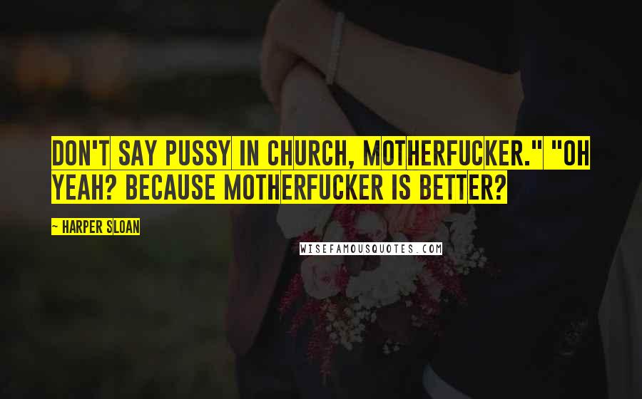 Harper Sloan Quotes: Don't say pussy in church, motherfucker." "Oh yeah? Because motherfucker is better?