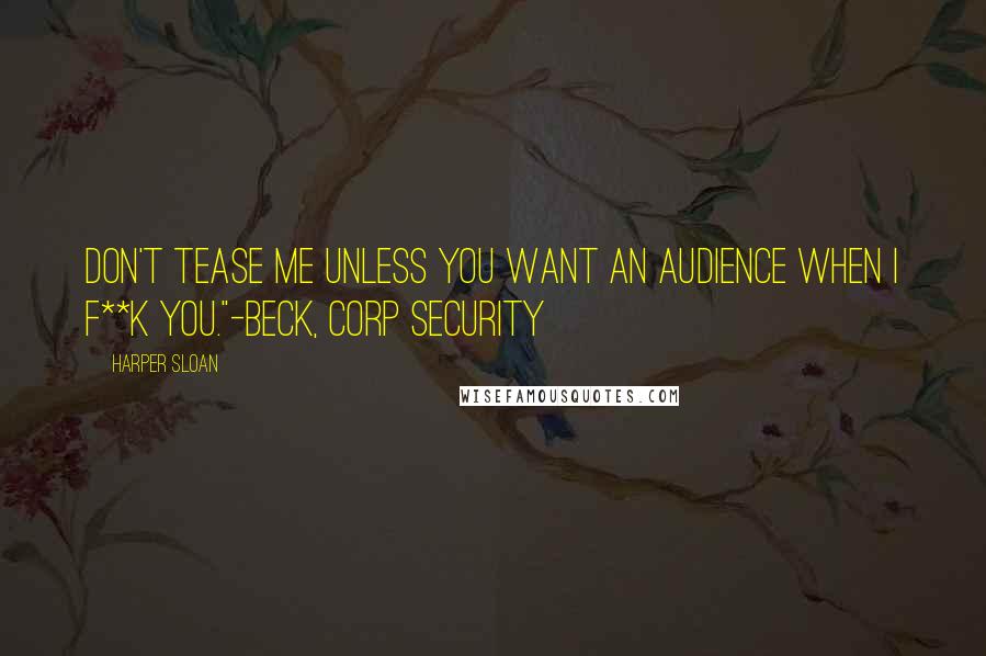 Harper Sloan Quotes: Don't tease me unless you want an audience when I f**k you."-Beck, Corp Security