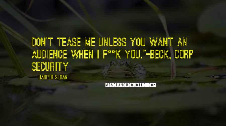 Harper Sloan Quotes: Don't tease me unless you want an audience when I f**k you."-Beck, Corp Security