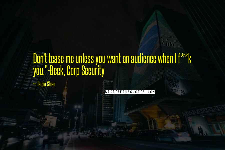 Harper Sloan Quotes: Don't tease me unless you want an audience when I f**k you."-Beck, Corp Security