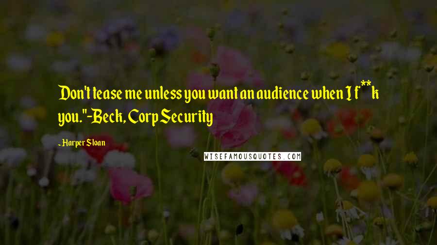 Harper Sloan Quotes: Don't tease me unless you want an audience when I f**k you."-Beck, Corp Security