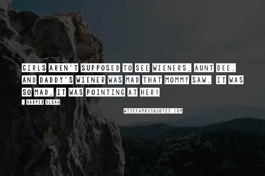 Harper Sloan Quotes: Girls aren't supposed to see wieners, Aunt Dee.  And Daddy's wiener was mad that Mommy saw.  It was so mad, it was pointing at her!