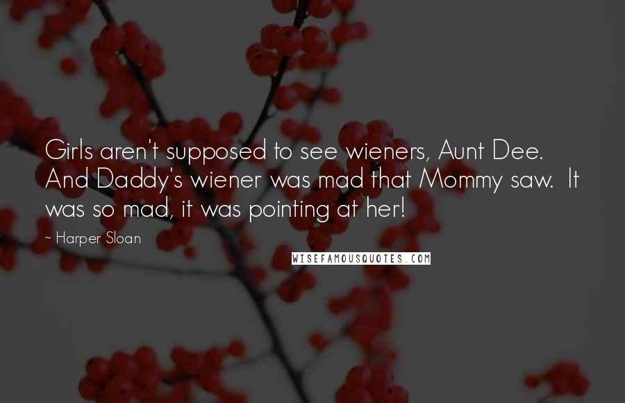 Harper Sloan Quotes: Girls aren't supposed to see wieners, Aunt Dee.  And Daddy's wiener was mad that Mommy saw.  It was so mad, it was pointing at her!