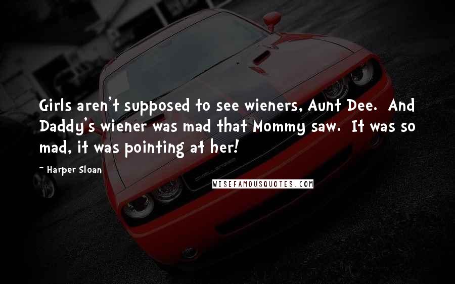 Harper Sloan Quotes: Girls aren't supposed to see wieners, Aunt Dee.  And Daddy's wiener was mad that Mommy saw.  It was so mad, it was pointing at her!