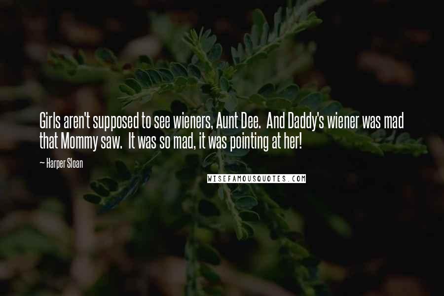 Harper Sloan Quotes: Girls aren't supposed to see wieners, Aunt Dee.  And Daddy's wiener was mad that Mommy saw.  It was so mad, it was pointing at her!