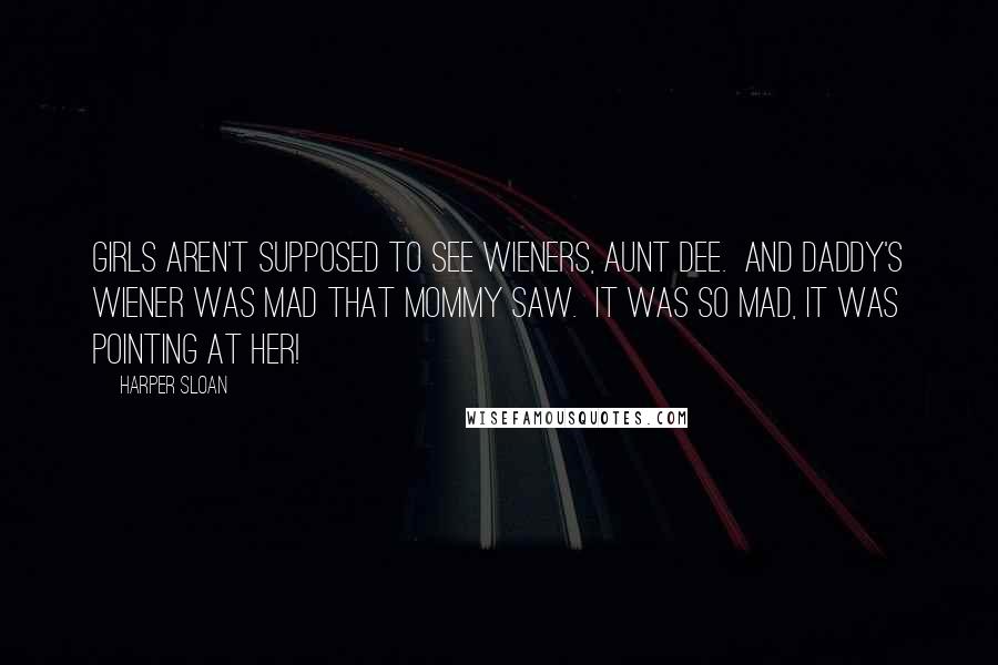 Harper Sloan Quotes: Girls aren't supposed to see wieners, Aunt Dee.  And Daddy's wiener was mad that Mommy saw.  It was so mad, it was pointing at her!