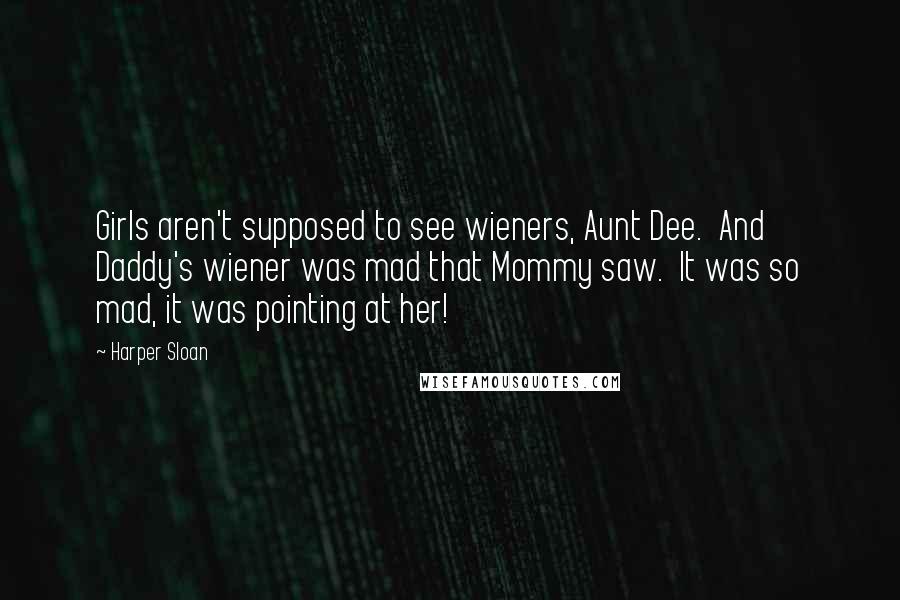 Harper Sloan Quotes: Girls aren't supposed to see wieners, Aunt Dee. And Daddy's wiener was mad that Mommy saw. It was so mad, it was pointing at her!
