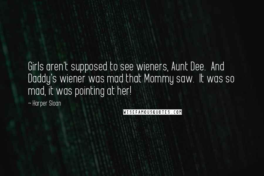 Harper Sloan Quotes: Girls aren't supposed to see wieners, Aunt Dee.  And Daddy's wiener was mad that Mommy saw.  It was so mad, it was pointing at her!